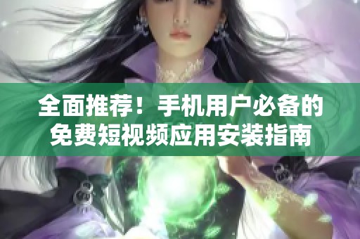 全面推薦！手機用戶必備的免費短視頻應用安裝指南