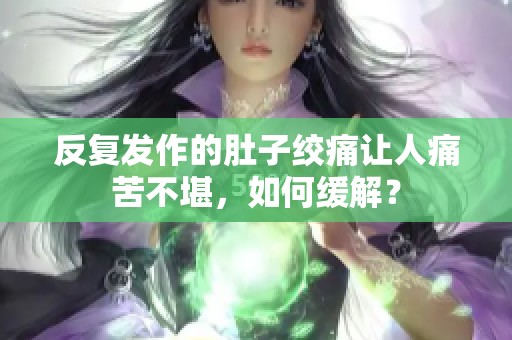 反復發作的肚子絞痛讓人痛苦不堪，如何緩解？
