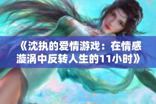 《沈執的愛情游戲：在情感漩渦中反轉人生的11小時》