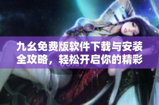 九幺免費版軟件下載與安裝全攻略，輕松開啟你的精彩體驗