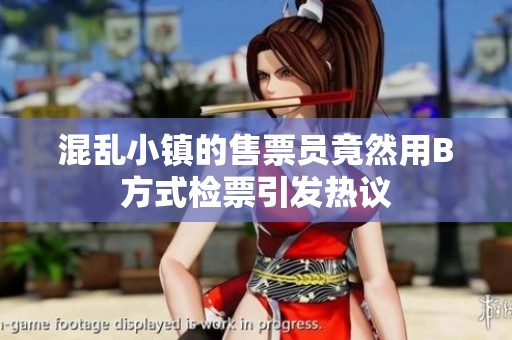 混亂小鎮(zhèn)的售票員竟然用B方式檢票引發(fā)熱議