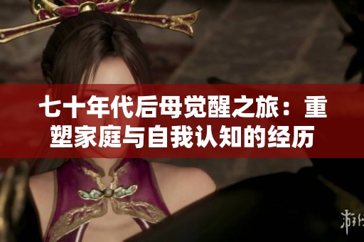 七十年代后母覺醒之旅：重塑家庭與自我認知的經歷