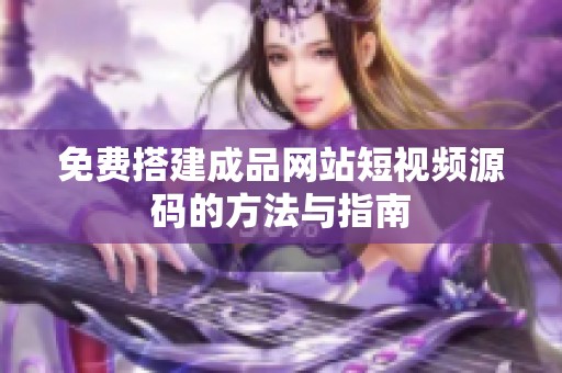 免費搭建成品網站短視頻源碼的方法與指南