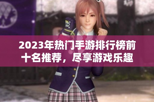 2023年熱門手游排行榜前十名推薦，盡享游戲樂趣