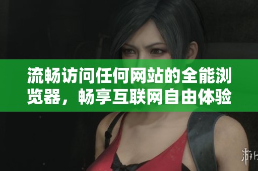 流暢訪問任何網(wǎng)站的全能瀏覽器，暢享互聯(lián)網(wǎng)自由體驗