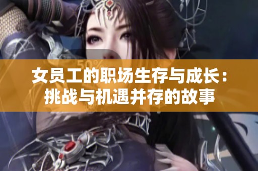 女員工的職場生存與成長：挑戰(zhàn)與機遇并存的故事