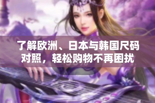 了解歐洲、日本與韓國尺碼對照，輕松購物不再困擾