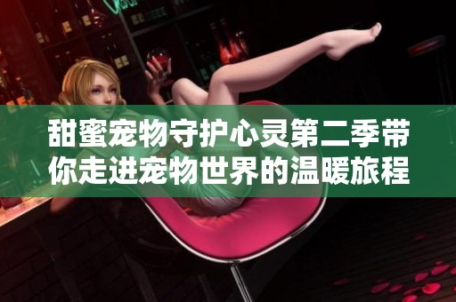 甜蜜寵物守護(hù)心靈第二季帶你走進(jìn)寵物世界的溫暖旅程