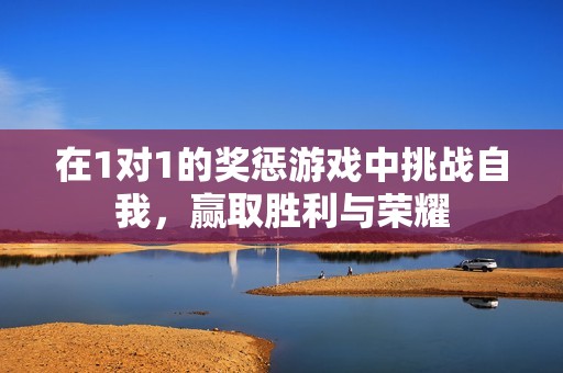 在1對1的獎懲游戲中挑戰自我，贏取勝利與榮耀