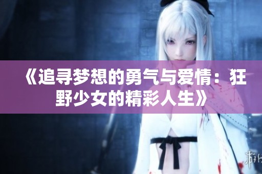 《追尋夢(mèng)想的勇氣與愛(ài)情：狂野少女的精彩人生》