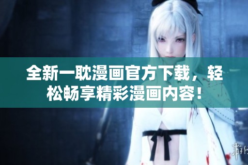 全新一耽漫畫官方下載，輕松暢享精彩漫畫內(nèi)容！