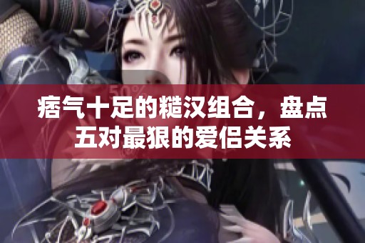 痞氣十足的糙漢組合，盤(pán)點(diǎn)五對(duì)最狠的愛(ài)侶關(guān)系