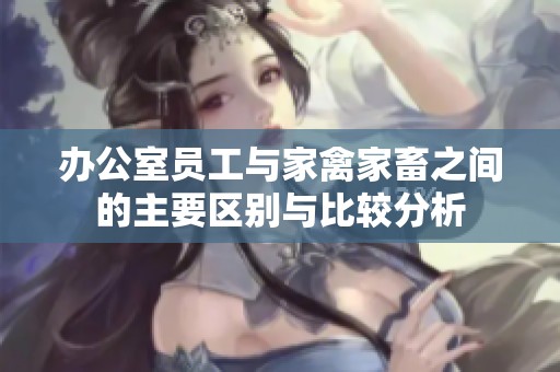 辦公室員工與家禽家畜之間的主要區別與比較分析