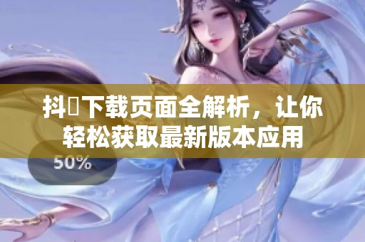 抖抈下載頁面全解析，讓你輕松獲取最新版本應用