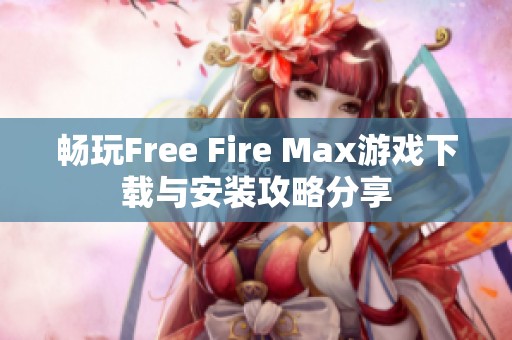 暢玩Free Fire Max游戲下載與安裝攻略分享