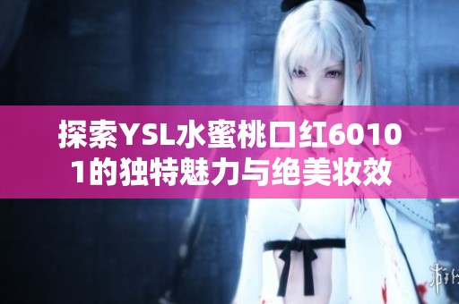 探索YSL水蜜桃口紅60101的獨(dú)特魅力與絕美妝效