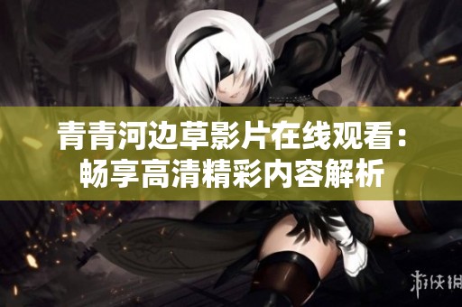青青河邊草影片在線觀看：暢享高清精彩內容解析