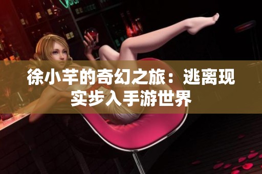徐小芊的奇幻之旅：逃離現實步入手游世界