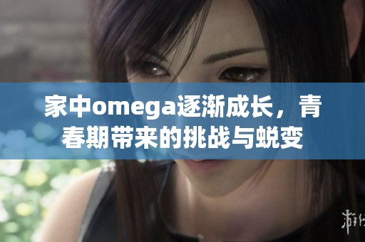 家中omega逐漸成長，青春期帶來的挑戰(zhàn)與蛻變