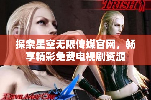 探索星空無限傳媒官網，暢享精彩免費電視劇資源