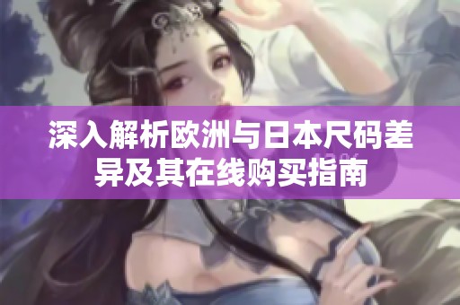 深入解析歐洲與日本尺碼差異及其在線購買指南
