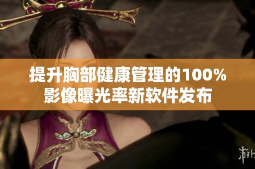提升胸部健康管理的100%影像曝光率新軟件發布