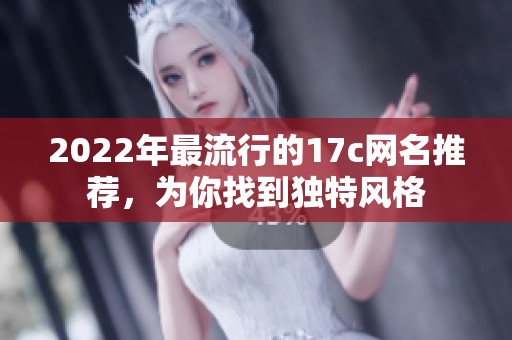 2022年最流行的17c網(wǎng)名推薦，為你找到獨特風格