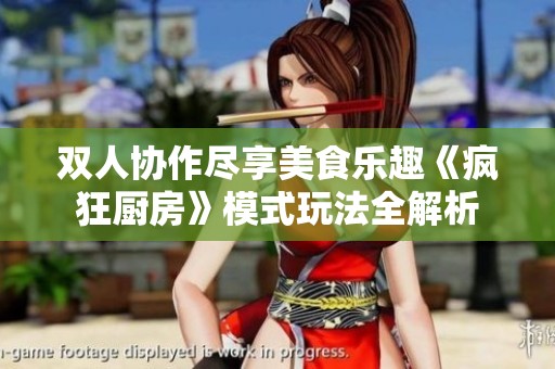 雙人協作盡享美食樂趣《瘋狂廚房》模式玩法全解析