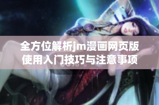 全方位解析jm漫畫網(wǎng)頁版使用入門技巧與注意事項(xiàng)