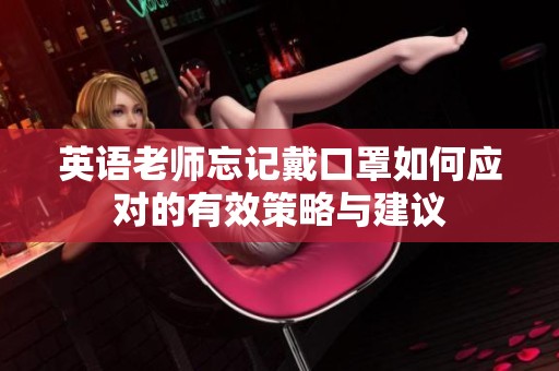 英語老師忘記戴口罩如何應對的有效策略與建議
