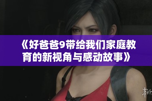 《好爸爸9帶給我們家庭教育的新視角與感動故事》