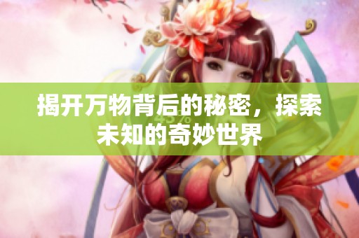 揭開萬物背后的秘密，探索未知的奇妙世界