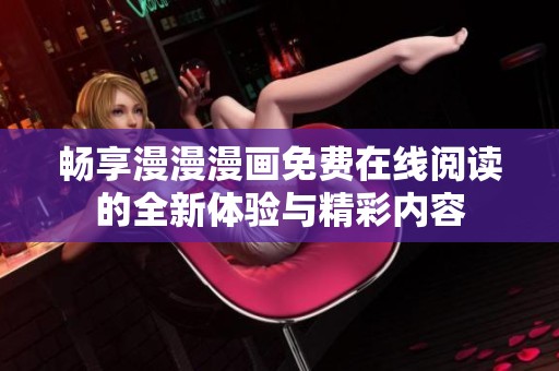 暢享漫漫漫畫免費在線閱讀的全新體驗與精彩內容