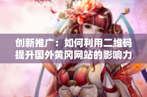 創新推廣：如何利用二維碼提升國外黃岡網站的影響力