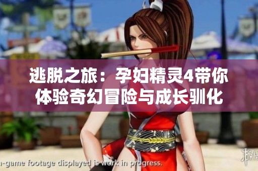 逃脫之旅：孕婦精靈4帶你體驗奇幻冒險與成長馴化