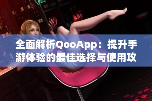 全面解析QooApp：提升手游體驗的最佳選擇與使用攻略
