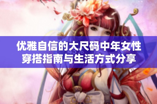 優雅自信的大尺碼中年女性穿搭指南與生活方式分享