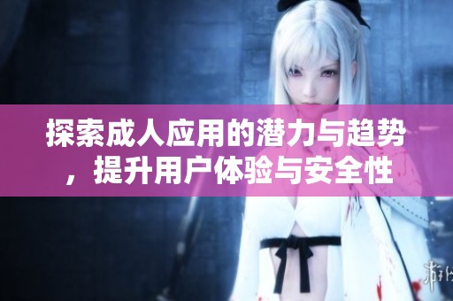 探索成人應用的潛力與趨勢，提升用戶體驗與安全性