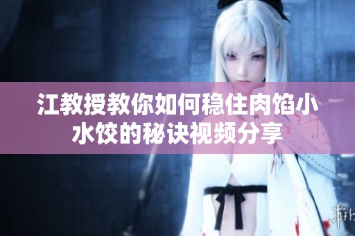 江教授教你如何穩住肉餡小水餃的秘訣視頻分享