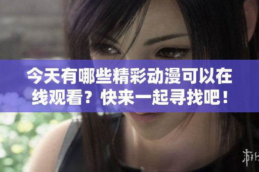 今天有哪些精彩動漫可以在線觀看？快來一起尋找吧！