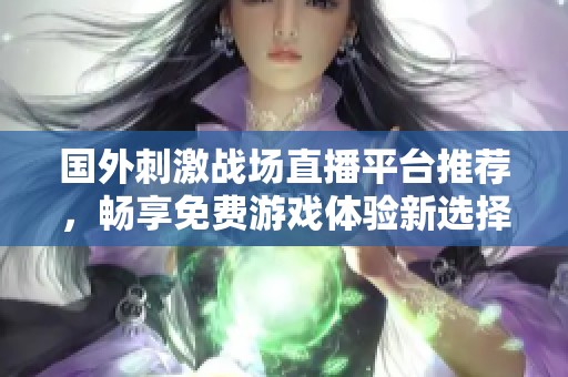 國(guó)外刺激戰(zhàn)場(chǎng)直播平臺(tái)推薦，暢享免費(fèi)游戲體驗(yàn)新選擇