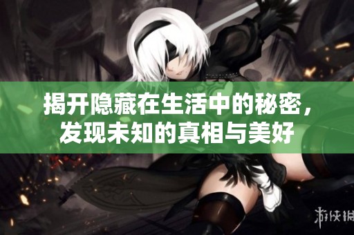 揭開隱藏在生活中的秘密，發現未知的真相與美好