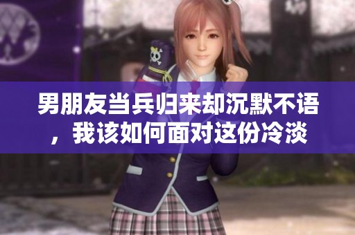 男朋友當兵歸來卻沉默不語，我該如何面對這份冷淡