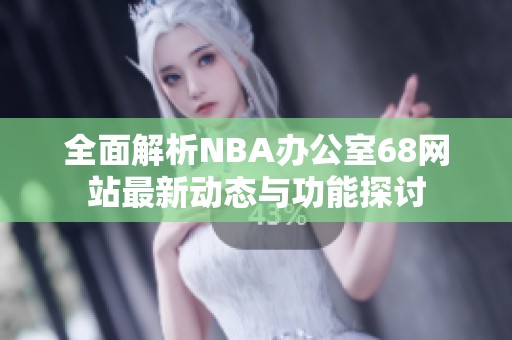 全面解析NBA辦公室68網站最新動態與功能探討