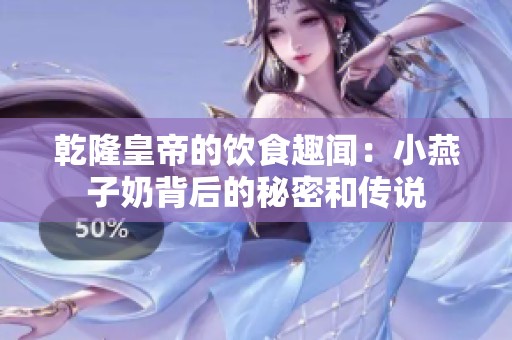 乾隆皇帝的飲食趣聞：小燕子奶背后的秘密和傳說