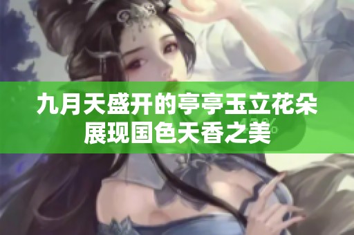 九月天盛開的亭亭玉立花朵展現國色天香之美