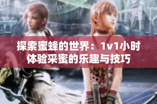 探索蜜蜂的世界：1v1小時體驗采蜜的樂趣與技巧