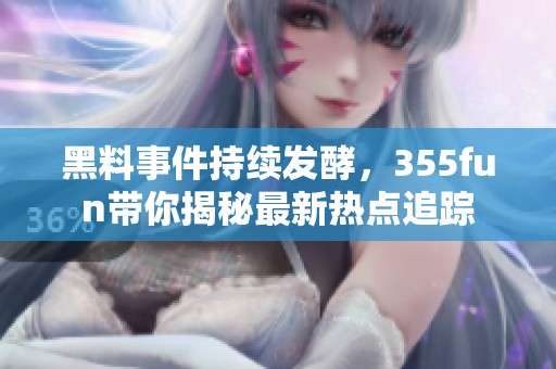 黑料事件持續(xù)發(fā)酵，355fun帶你揭秘最新熱點追蹤