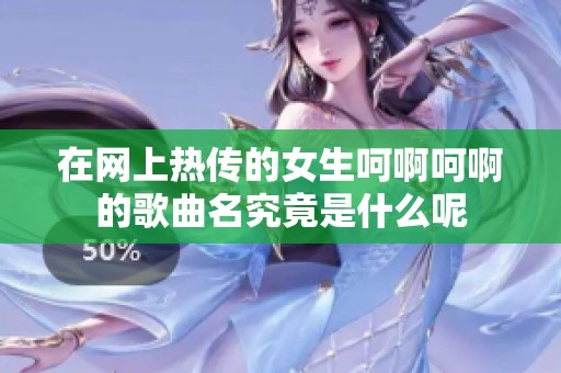 在網上熱傳的女生呵啊呵啊的歌曲名究竟是什么呢