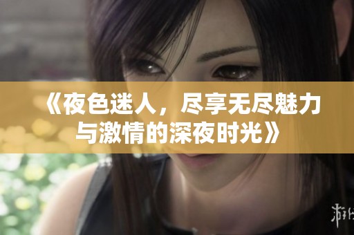《夜色迷人，盡享無盡魅力與激情的深夜時光》